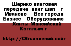 Шарико винтовая передача, винт швп  (г. Иваново) - Все города Бизнес » Оборудование   . Ханты-Мансийский,Когалым г.